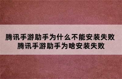 腾讯手游助手为什么不能安装失败 腾讯手游助手为啥安装失败